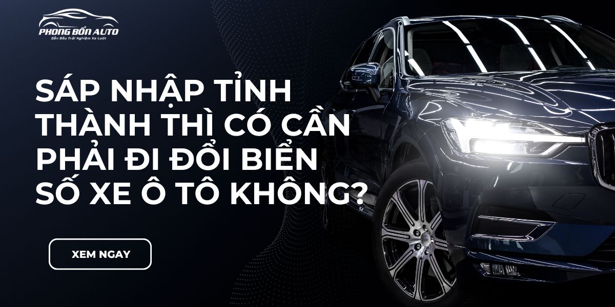 Sáp nhập tỉnh thành thì có cần phải đi đổi biển số xe ô tô không?